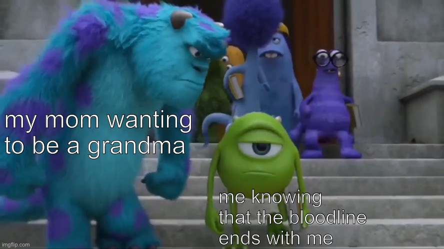 no children | my mom wanting to be a grandma; me knowing that the bloodline ends with me | image tagged in sully staring at mike,funny,memes,funny memes,barney will eat all of your delectable biscuits,monsters inc | made w/ Imgflip meme maker