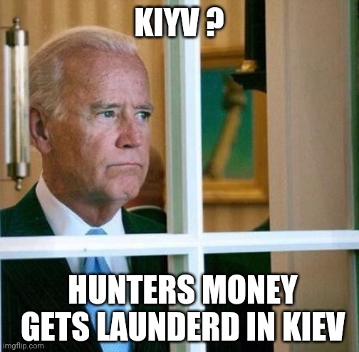 DIRTY LAUNDRY | KIYV ? HUNTERS MONEY GETS LAUNDERD IN KIEV | image tagged in sad joe biden,hunter,kiev,kyiv,ukraine | made w/ Imgflip meme maker