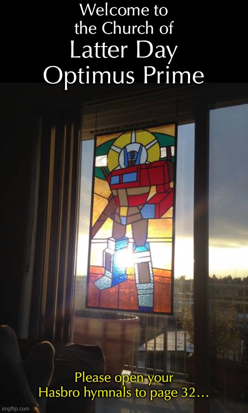 Spiritual Transformer-ation | Welcome to
the Church of; Latter Day Optimus Prime; Please open your Hasbro hymnals to page 32… | image tagged in funny memes,transformers | made w/ Imgflip meme maker