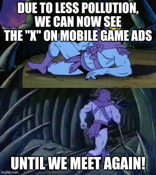 Wow | DUE TO LESS POLLUTION, WE CAN NOW SEE THE "X" ON MOBILE GAME ADS; UNTIL WE MEET AGAIN! | image tagged in skeletor disturbing facts | made w/ Imgflip meme maker