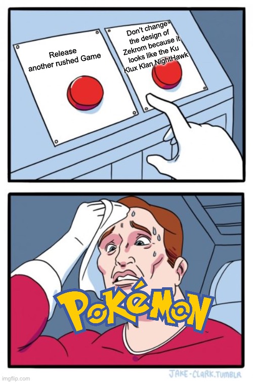 KKK Pokemon Decision | Don’t change the design of Zekrom because it looks like the Ku Klux Klan NightHawk; Release another rushed Game | image tagged in two buttons,zekrom,pokemon,pokemon day,kkk,ku klux klan | made w/ Imgflip meme maker