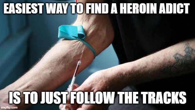 Easy Find | EASIEST WAY TO FIND A HEROIN ADICT; IS TO JUST FOLLOW THE TRACKS | image tagged in heroin kills | made w/ Imgflip meme maker