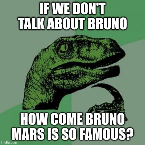 Why | IF WE DON'T TALK ABOUT BRUNO; HOW COME BRUNO MARS IS SO FAMOUS? | image tagged in memes,philosoraptor | made w/ Imgflip meme maker