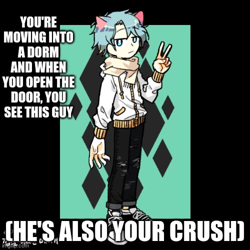 This is a romance, which is obvious. No joke ocs or military ocs. Straight females needed! | YOU'RE MOVING INTO A DORM AND WHEN YOU OPEN THE DOOR, YOU SEE THIS GUY; (HE'S ALSO YOUR CRUSH) | image tagged in roleplay,highschool,romance,keep sfw please | made w/ Imgflip meme maker