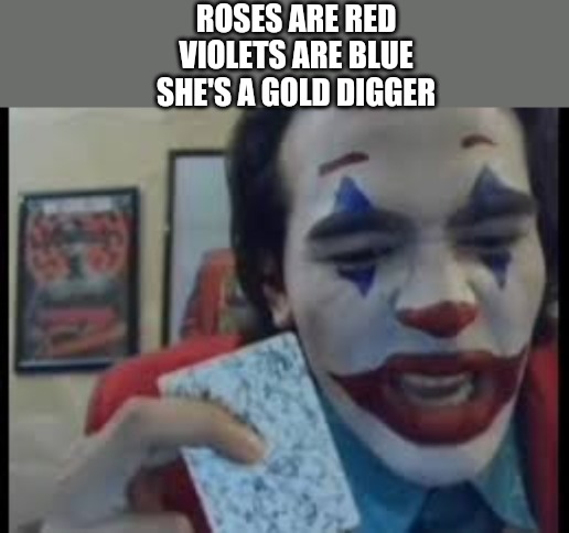ROSES ARE RED
VIOLETS ARE BLUE
SHE'S A GOLD DIGGER | made w/ Imgflip meme maker