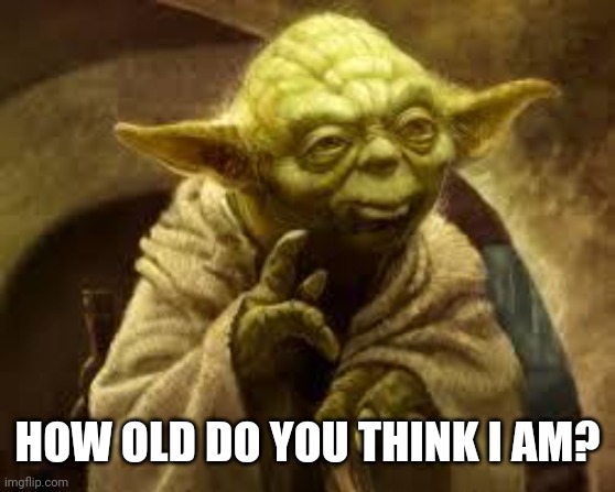 Once you put in ur guesses i will post the answer | HOW OLD DO YOU THINK I AM? | image tagged in yoda | made w/ Imgflip meme maker