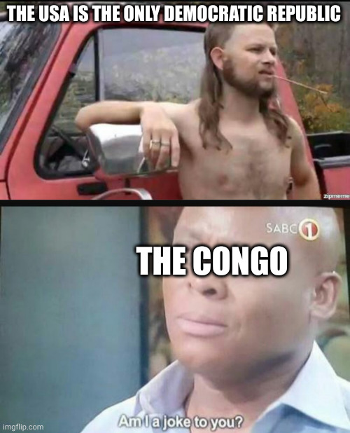 lol.png | THE USA IS THE ONLY DEMOCRATIC REPUBLIC; THE CONGO | image tagged in almost politically correct redneck,am i a joke to you | made w/ Imgflip meme maker