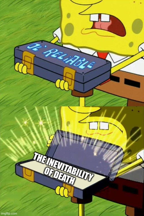 Ol' Reliable | THE INEVITABILITY OF DEATH | image tagged in ol' reliable | made w/ Imgflip meme maker