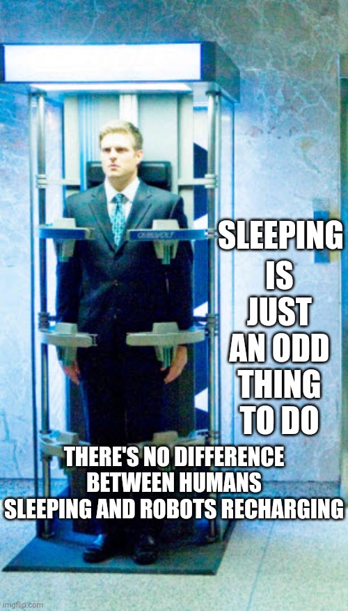 I Get It But .... It Still Makes No Sense |  IS JUST AN ODD THING TO DO; SLEEPING; THERE'S NO DIFFERENCE BETWEEN HUMANS SLEEPING AND ROBOTS RECHARGING | image tagged in memes,sleep,sleeping,why,i have several questions,makes no sense | made w/ Imgflip meme maker
