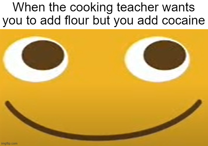 kracc | When the cooking teacher wants you to add flour but you add cocaine | image tagged in locoroco | made w/ Imgflip meme maker