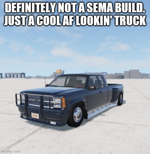 It is quite clean tho | DEFINITELY NOT A SEMA BUILD. JUST A COOL AF LOOKIN' TRUCK | image tagged in josh's beamng lowrider | made w/ Imgflip meme maker