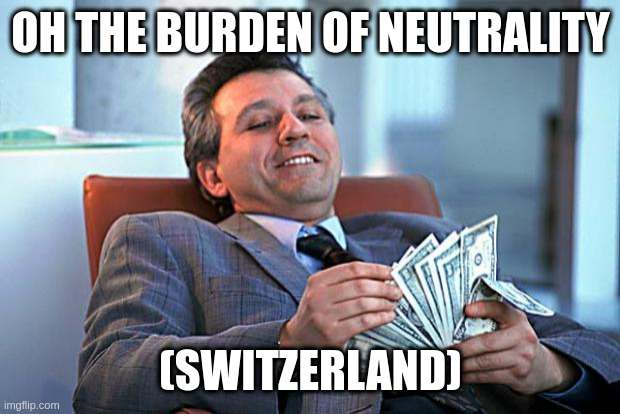 counting money | OH THE BURDEN OF NEUTRALITY (SWITZERLAND) | image tagged in counting money | made w/ Imgflip meme maker