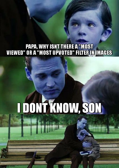 IDEA | PAPA, WHY ISNT THERE A "MOST VIEWED" OR A "MOST UPVOTED" FILTER IN IMAGES; I DONT KNOW, SON | image tagged in memes,finding neverland | made w/ Imgflip meme maker