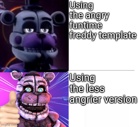 Funtime Freddy |  Using the angry funtime freddy template; Using the less angrier version | image tagged in funtime freddy,chill | made w/ Imgflip meme maker