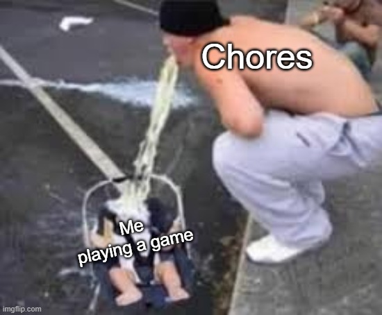 Chores be like | Chores; Me playing a game | image tagged in man barfing on child | made w/ Imgflip meme maker
