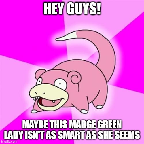 Slowpoke Meme | HEY GUYS! MAYBE THIS MARGE GREEN LADY ISN'T AS SMART AS SHE SEEMS | image tagged in memes,slowpoke | made w/ Imgflip meme maker