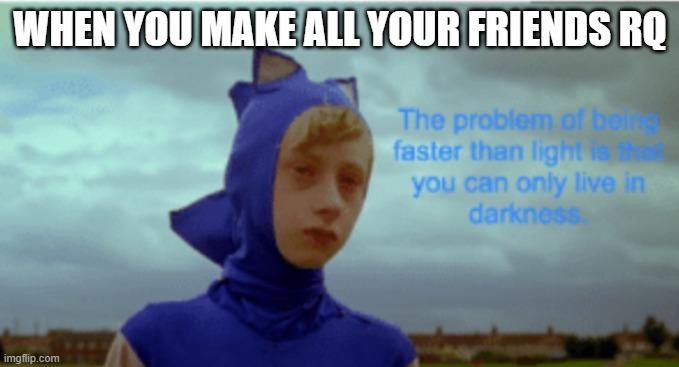 Sonic | WHEN YOU MAKE ALL YOUR FRIENDS RQ | image tagged in sonic | made w/ Imgflip meme maker