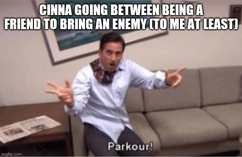 parkour! | CINNA GOING BETWEEN BEING A FRIEND TO BRING AN ENEMY (TO ME AT LEAST) | image tagged in parkour | made w/ Imgflip meme maker