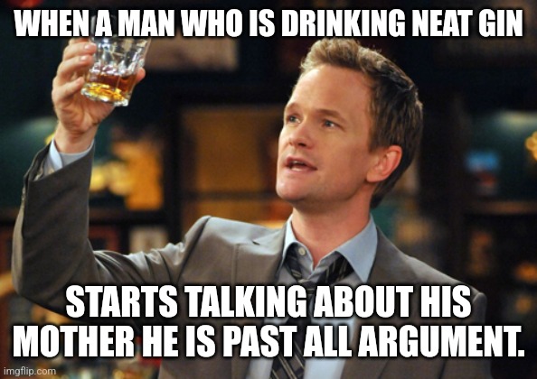 Mommy issues | WHEN A MAN WHO IS DRINKING NEAT GIN; STARTS TALKING ABOUT HIS MOTHER HE IS PAST ALL ARGUMENT. | image tagged in barney stinson drinks,mother,life problems,drinking,drunk | made w/ Imgflip meme maker