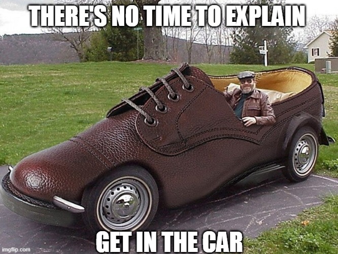 THERE'S NO TIME TO EXPLAIN; GET IN THE CAR | image tagged in memes,funny | made w/ Imgflip meme maker