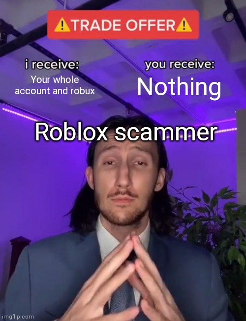 Trade Offer | Your whole account and robux; Nothing; Roblox scammer | image tagged in trade offer | made w/ Imgflip meme maker