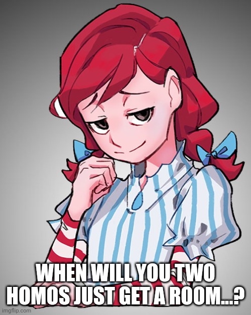 Smug Wendy | WHEN WILL YOU TWO HOMOS JUST GET A ROOM...? | image tagged in smug wendy | made w/ Imgflip meme maker