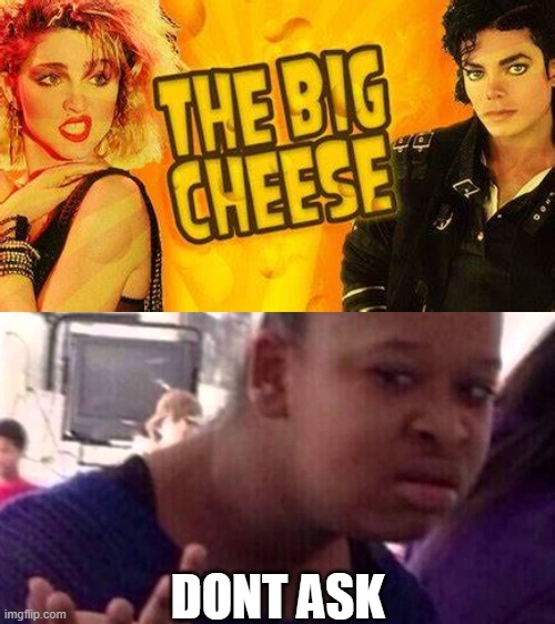 DONT ASK | image tagged in black girl wat,cheese | made w/ Imgflip meme maker