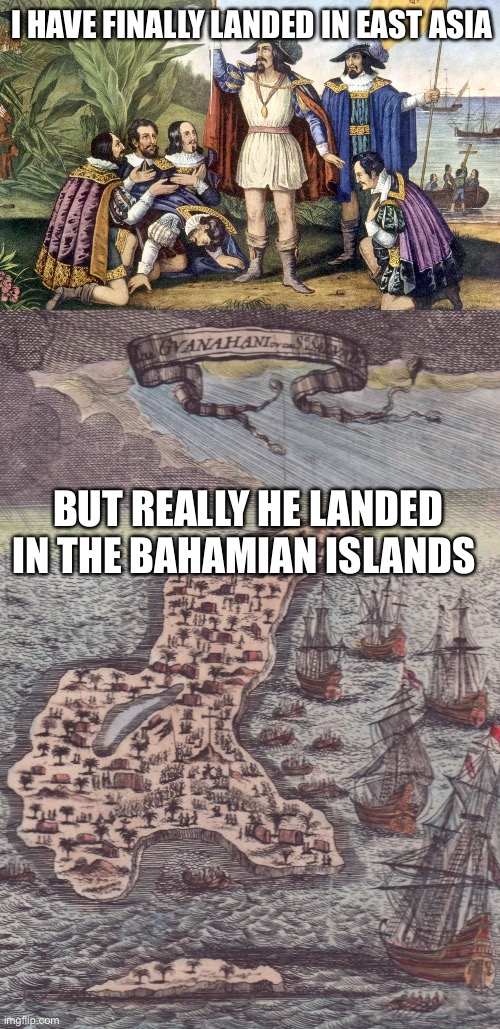 What happened in reality | I HAVE FINALLY LANDED IN EAST ASIA; BUT REALLY HE LANDED IN THE BAHAMIAN ISLANDS | image tagged in christopher columbus | made w/ Imgflip meme maker