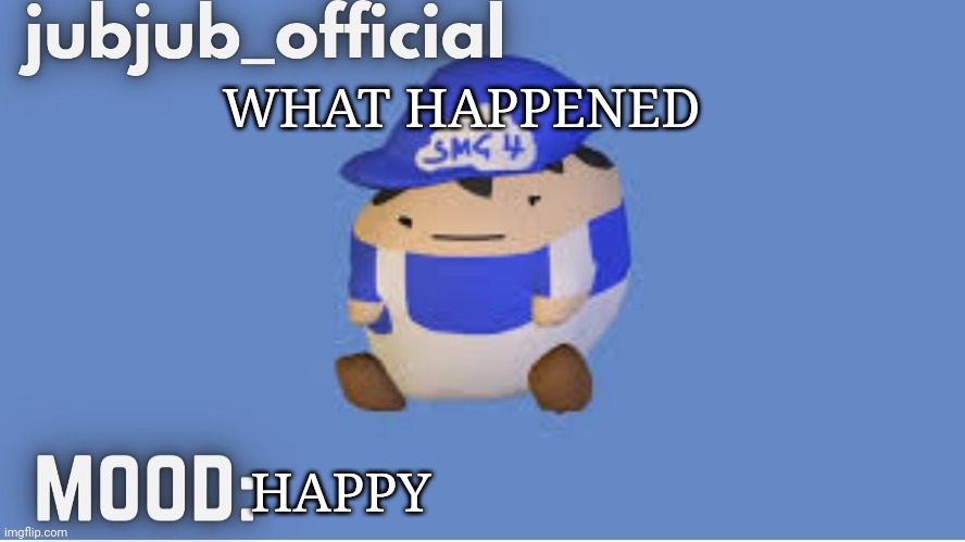 jubjub_officials temp | WHAT HAPPENED; HAPPY | image tagged in jubjub_officials temp | made w/ Imgflip meme maker