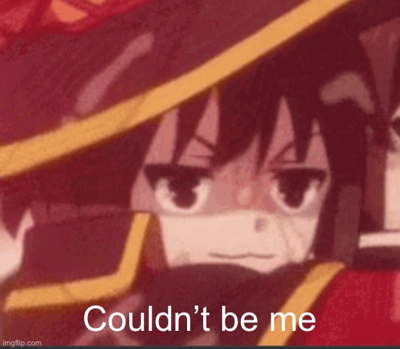 Megumin | Couldn’t be me | image tagged in megumin | made w/ Imgflip meme maker