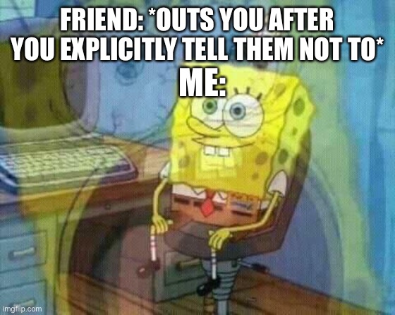 This happened a long time ago but still, so I guess I’m not in the closet anymore |  FRIEND: *OUTS YOU AFTER YOU EXPLICITLY TELL THEM NOT TO*; ME: | image tagged in spongebob panic inside | made w/ Imgflip meme maker