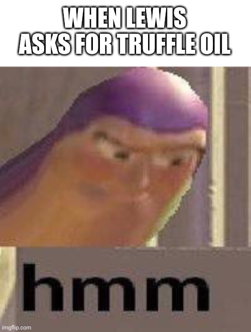 Buzz Lightyear Hmm | WHEN LEWIS ASKS FOR TRUFFLE OIL | image tagged in buzz lightyear hmm | made w/ Imgflip meme maker