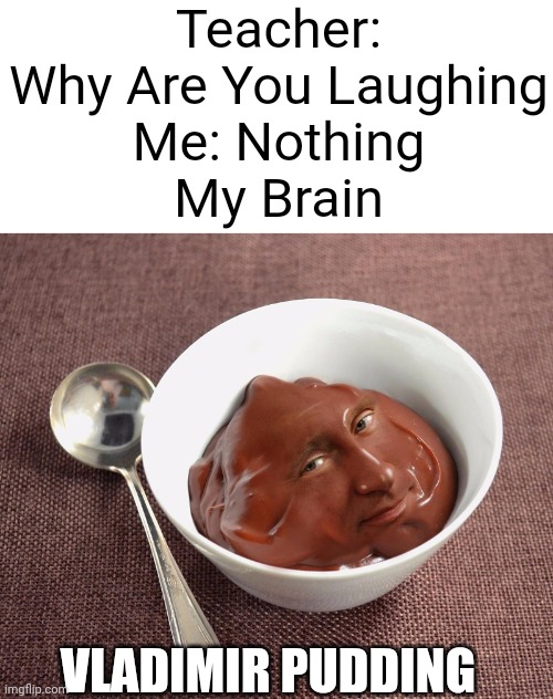 Go On, Take A Bite, It Wont Hurt. | Teacher: Why Are You Laughing
Me: Nothing
My Brain; VLADIMIR PUDDING | image tagged in vladimir pudding | made w/ Imgflip meme maker