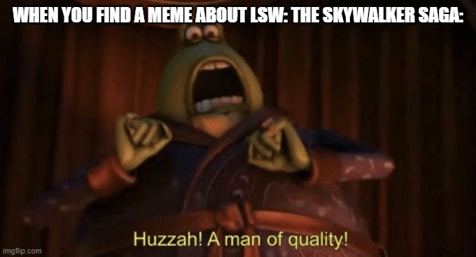 A man of quality | WHEN YOU FIND A MEME ABOUT LSW: THE SKYWALKER SAGA: | image tagged in a man of quality | made w/ Imgflip meme maker