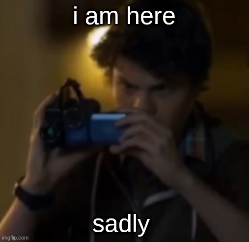 yes | i am here; sadly | image tagged in yes | made w/ Imgflip meme maker