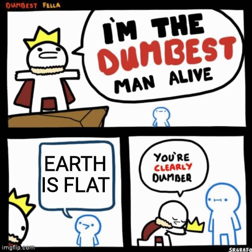 of course it is | EARTH IS FLAT | image tagged in i'm the dumbest man alive,memes,flat earth | made w/ Imgflip meme maker