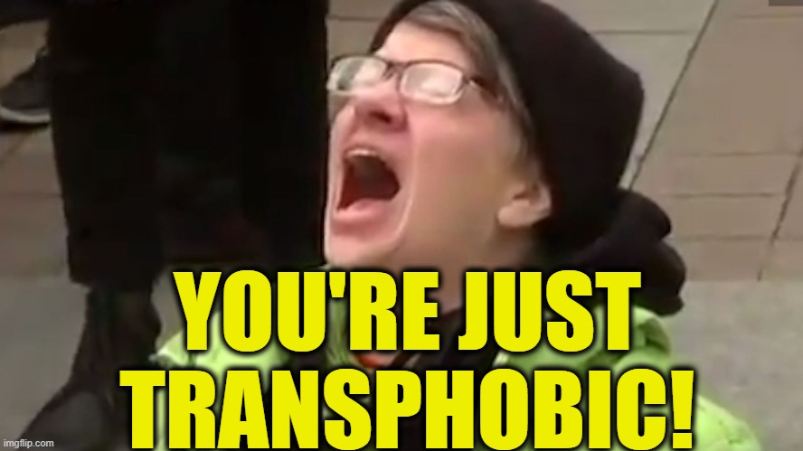 Screaming Liberal  | YOU'RE JUST TRANSPHOBIC! | image tagged in screaming liberal | made w/ Imgflip meme maker