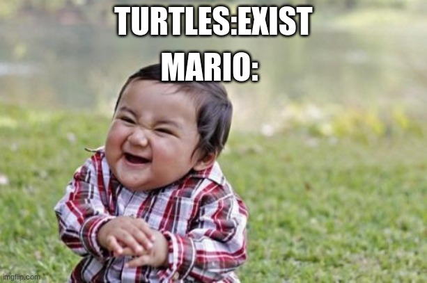 :( | TURTLES:EXIST; MARIO: | image tagged in memes,evil toddler | made w/ Imgflip meme maker