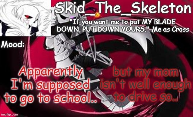 either a taxi or a bus, either way we might be late :\ | . but my mom isn't well enough to drive so.. Apparently I'm supposed to go to school.. | image tagged in skid's cross temp | made w/ Imgflip meme maker