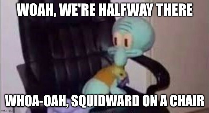 Lazy Squidward | WOAH, WE'RE HALFWAY THERE; WHOA-OAH, SQUIDWARD ON A CHAIR | image tagged in memes,funny memes,meme,funny,funny meme,lol so funny | made w/ Imgflip meme maker