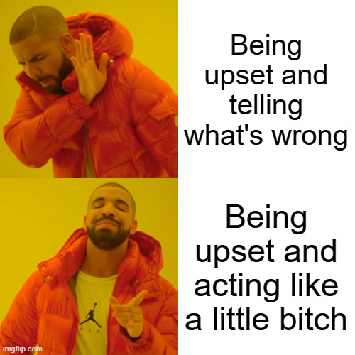 Acting |  Being upset and telling what's wrong; Being upset and acting like a little bitch | image tagged in memes,drake hotline bling,acting,ur acting kinda sus | made w/ Imgflip meme maker