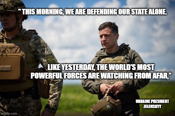 This is what leadership looks like. |  " THIS MORNING, WE ARE DEFENDING OUR STATE ALONE. LIKE YESTERDAY, THE WORLD’S MOST POWERFUL FORCES ARE WATCHING FROM AFAR,”; UKRAINE PRESIDENT
ZELENSKYY | image tagged in ukrainian lives matter,vladimir putin,freedom,leadership | made w/ Imgflip meme maker