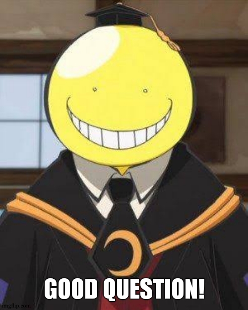 Koro sensei | GOOD QUESTION! | image tagged in koro sensei | made w/ Imgflip meme maker