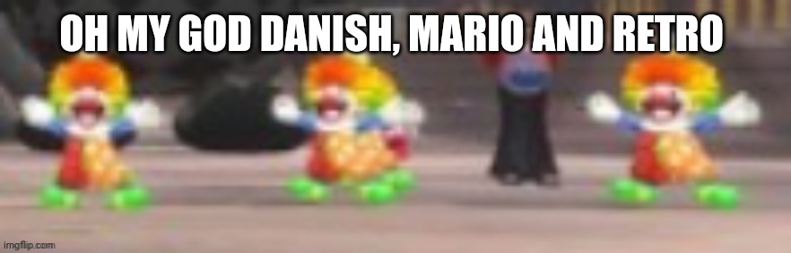 OH MY GOD DANISH, MARIO AND RETRO | made w/ Imgflip meme maker