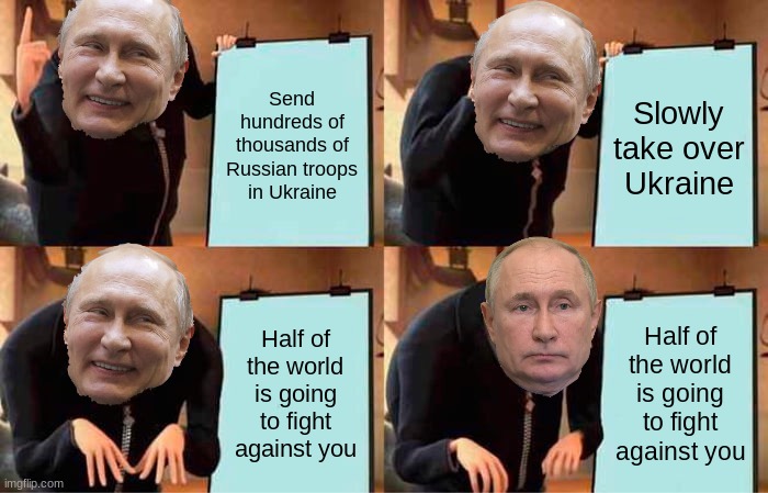 The future probably |  Send hundreds of thousands of Russian troops in Ukraine; Slowly take over Ukraine; Half of the world is going to fight against you; Half of the world is going to fight against you | image tagged in memes,gru's plan,vladimir putin,russia,ww3 | made w/ Imgflip meme maker