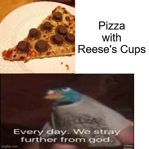 I had to use the drake meme format for this, just because the images fit the best in this format :) | Pizza with Reese's Cups | image tagged in everyday we stray further from god,food | made w/ Imgflip meme maker