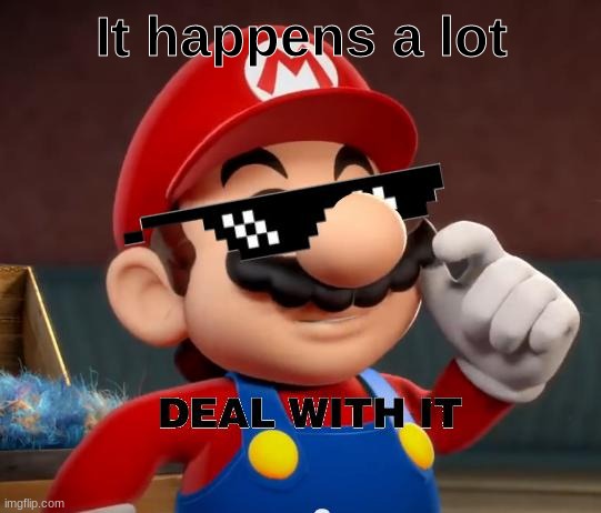 Mario Deal With It | It happens a lot | image tagged in mario deal with it | made w/ Imgflip meme maker