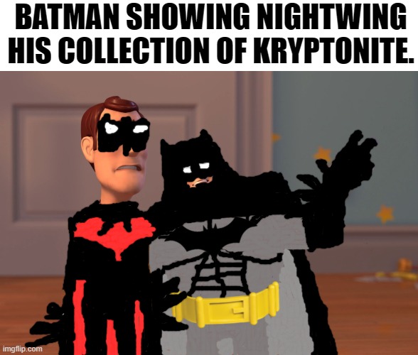 My drawing skills on imgflip are bad I know(make fun of me as much as you want). | BATMAN SHOWING NIGHTWING HIS COLLECTION OF KRYPTONITE. | image tagged in memes,x x everywhere | made w/ Imgflip meme maker