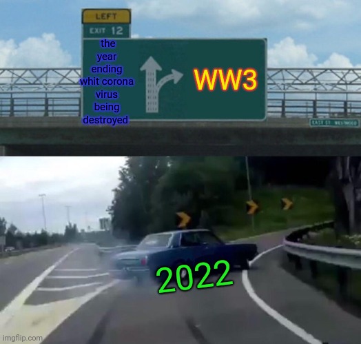 Ww3 | the year ending whit corona virus being destroyed; WW3; 2022 | image tagged in memes,left exit 12 off ramp,ukraine,russia,war | made w/ Imgflip meme maker