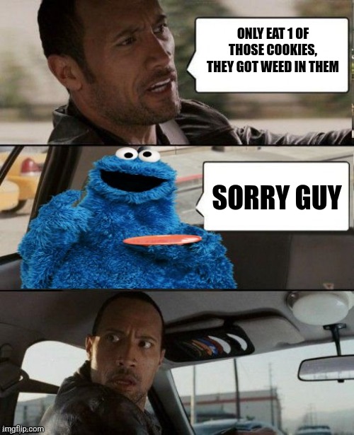 The Rock Driving Cookie Monster |  ONLY EAT 1 OF THOSE COOKIES, THEY GOT WEED IN THEM; SORRY GUY | image tagged in the rock driving cookie monster | made w/ Imgflip meme maker